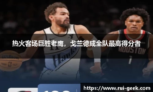 热火客场巨胜老鹰，戈兰德成全队最高得分者