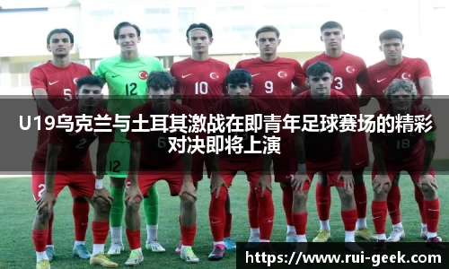 U19乌克兰与土耳其激战在即青年足球赛场的精彩对决即将上演